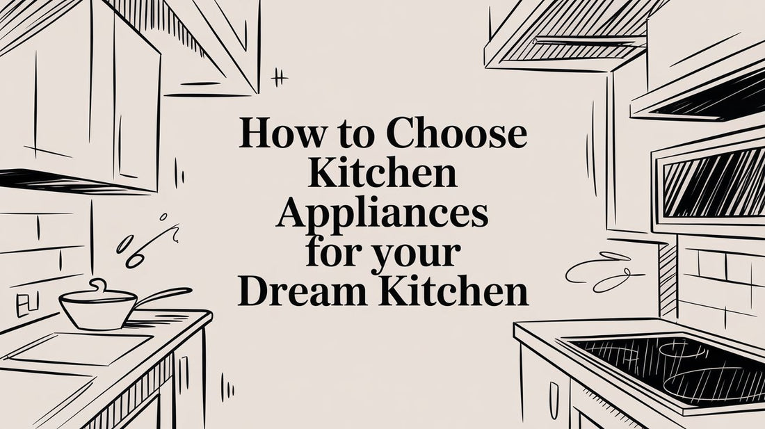 How to Choose Kitchen Appliances for Your Dream Kitchen